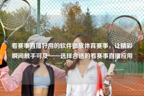 看赛事直播好用的软件播放体育赛事，让精彩瞬间触手可及——选择合适的看赛事直播应用