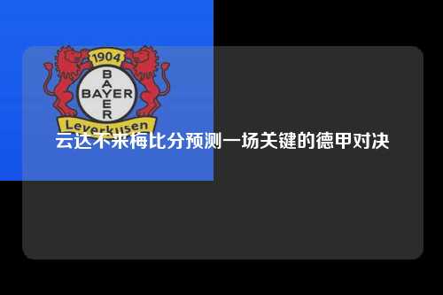 云达不来梅比分预测一场关键的德甲对决