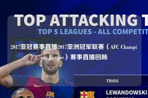2017亚冠赛事直播2017亚洲冠军联赛（AFC Champions League）赛事直播回顾