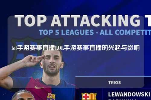 lol手游赛事直播LOL手游赛事直播的兴起与影响