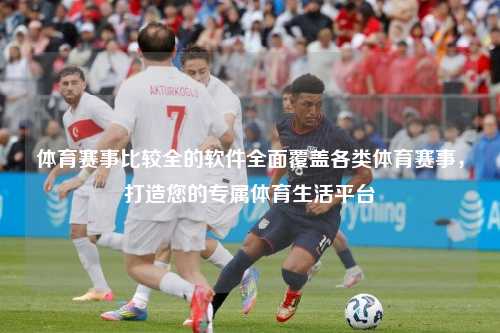 体育赛事比较全的软件全面覆盖各类体育赛事，打造您的专属体育生活平台