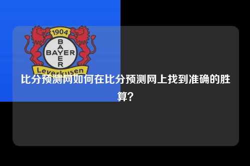 比分预测网如何在比分预测网上找到准确的胜算？