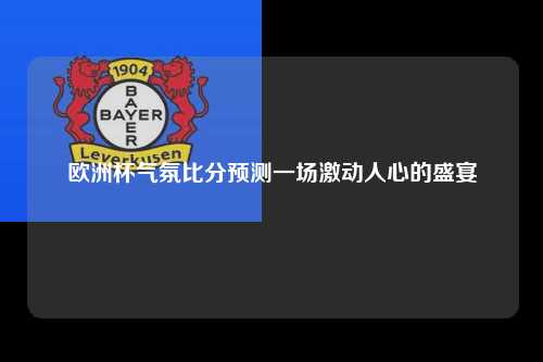 欧洲杯气氛比分预测一场激动人心的盛宴