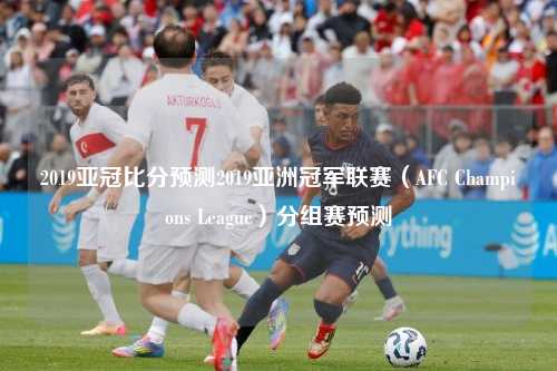 2019亚冠比分预测2019亚洲冠军联赛（AFC Champions League）分组赛预测