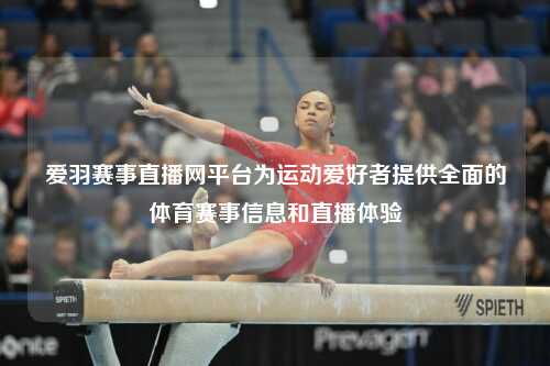 爱羽赛事直播网平台为运动爱好者提供全面的体育赛事信息和直播体验