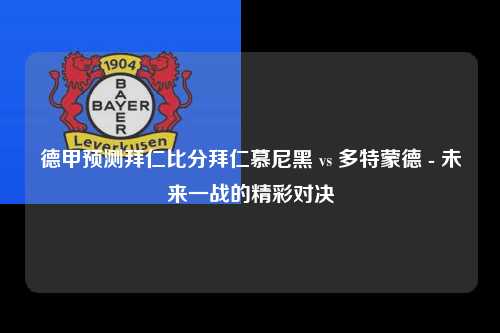 德甲预测拜仁比分拜仁慕尼黑 vs 多特蒙德 - 未来一战的精彩对决