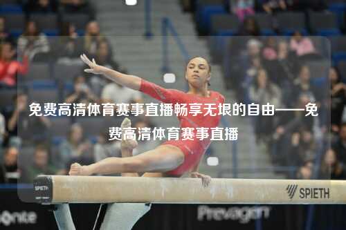免费高清体育赛事直播畅享无垠的自由——免费高清体育赛事直播