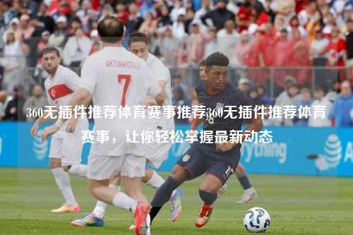 360无插件推荐体育赛事推荐360无插件推荐体育赛事，让你轻松掌握最新动态