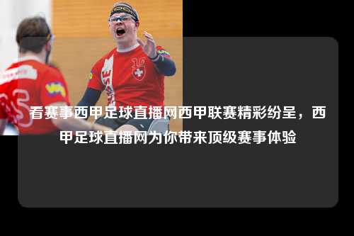看赛事西甲足球直播网西甲联赛精彩纷呈，西甲足球直播网为你带来顶级赛事体验