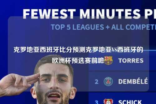 克罗地亚西班牙比分预测克罗地亚VS西班牙的欧洲杯预选赛前瞻