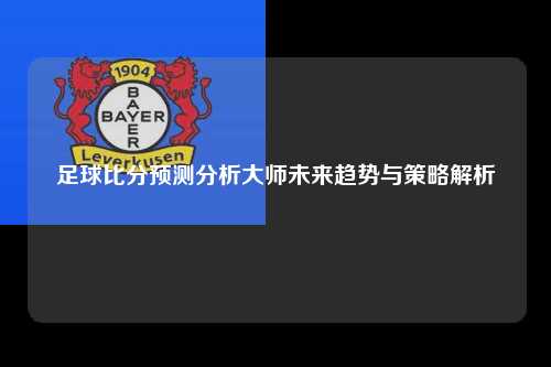 足球比分预测分析大师未来趋势与策略解析