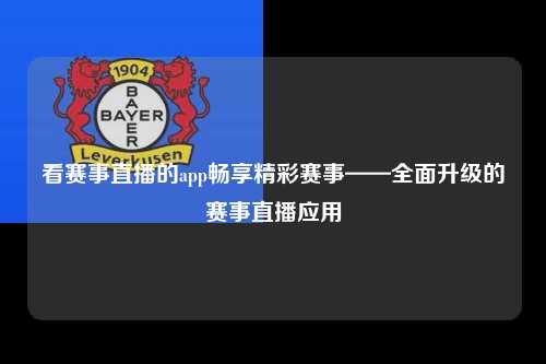 看赛事直播的app畅享精彩赛事——全面升级的赛事直播应用