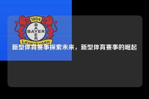 新型体育赛事探索未来，新型体育赛事的崛起