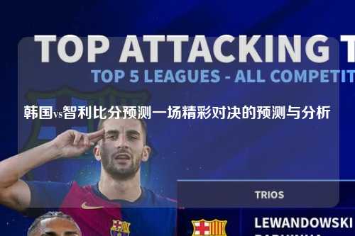 韩国vs智利比分预测一场精彩对决的预测与分析