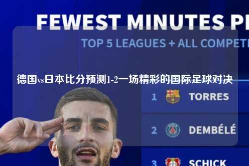 德国vs日本比分预测1-2一场精彩的国际足球对决