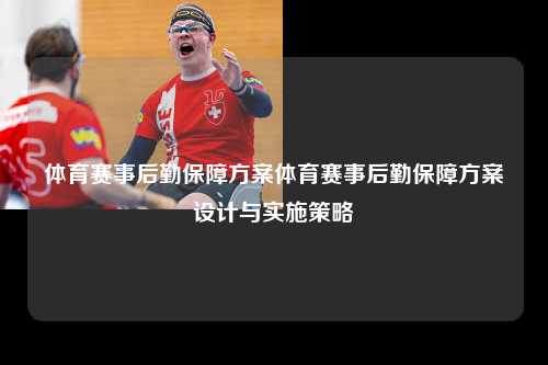 体育赛事后勤保障方案体育赛事后勤保障方案设计与实施策略