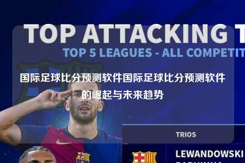 国际足球比分预测软件国际足球比分预测软件的崛起与未来趋势