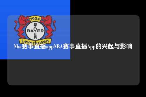 Nba赛事直播appNBA赛事直播App的兴起与影响