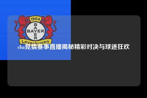 cba竞猜赛事直播揭秘精彩对决与球迷狂欢
