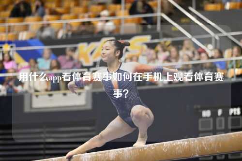 用什么app看体育赛事如何在手机上观看体育赛事？