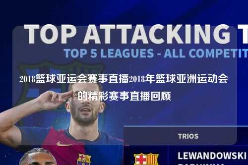 2018篮球亚运会赛事直播2018年篮球亚洲运动会的精彩赛事直播回顾