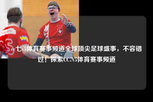 cc七v5体育赛事频道全球顶尖足球盛事，不容错过！探索CC7V5体育赛事频道