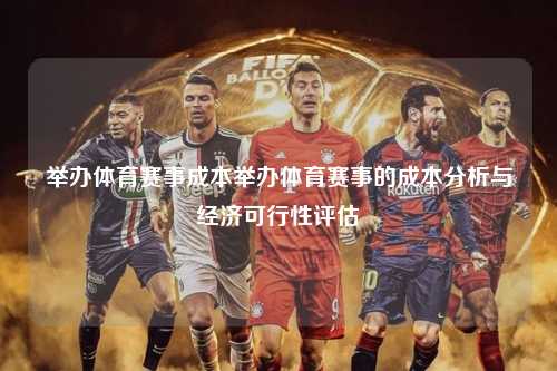 举办体育赛事成本举办体育赛事的成本分析与经济可行性评估