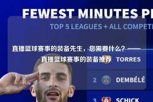 直播篮球赛事的装备先生，您需要什么？——直播篮球赛事的装备推荐