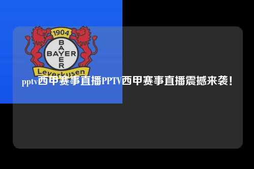 pptv西甲赛事直播PPTV西甲赛事直播震撼来袭！