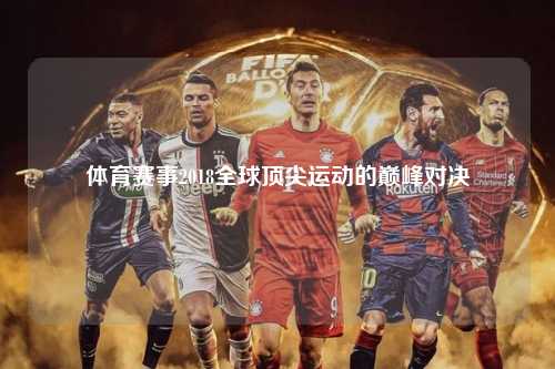 体育赛事2018全球顶尖运动的巅峰对决