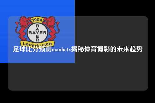 足球比分预测manbetx揭秘体育博彩的未来趋势