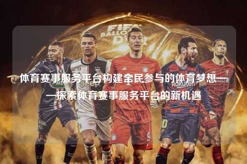 体育赛事服务平台构建全民参与的体育梦想——探索体育赛事服务平台的新机遇