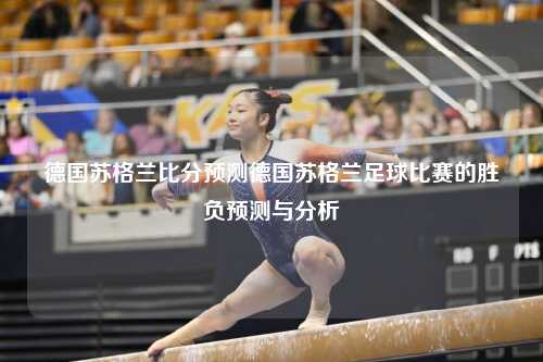 德国苏格兰比分预测德国苏格兰足球比赛的胜负预测与分析