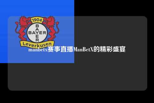 manbetx赛事直播ManBetX的精彩盛宴