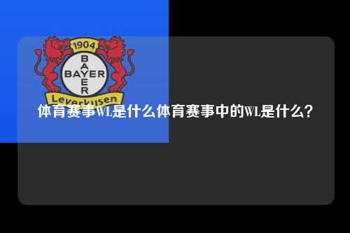 体育赛事WL是什么体育赛事中的WL是什么？