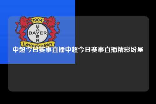 中超今日赛事直播中超今日赛事直播精彩纷呈